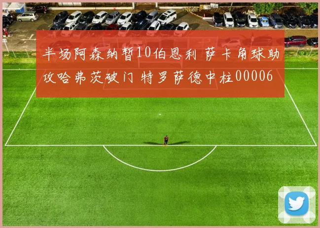 半场阿森纳暂10伯恩利 萨卡角球助攻哈弗茨破门 特罗萨德中柱0000644