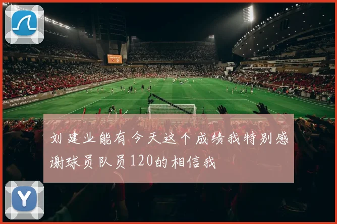 刘建业能有今天这个成绩我特别感谢球员队员120的相信我